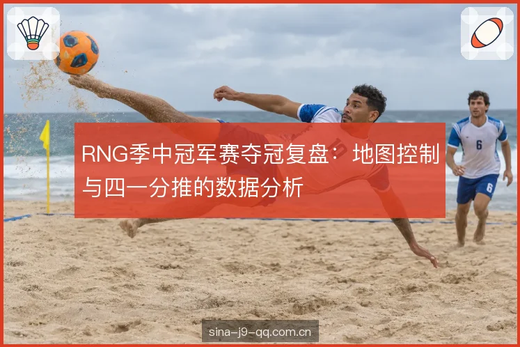 RNG季中冠军赛夺冠复盘:地图控制与四一分推的数据分析