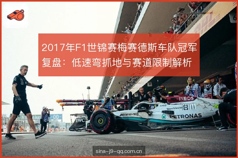 2017年F1世锦赛梅赛德斯车队冠军复盘:低速弯抓地与赛道限制解析 2017年F1世锦赛梅赛德斯车队冠军复盘:低速弯抓地与赛道限制解析